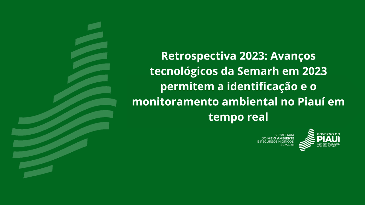 Avanços tecnológicos da Semarh em 2023 permitem a identificação e o monitoramento ambiental no Piauí em tempo real