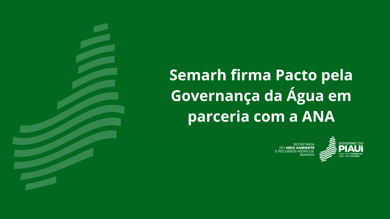 Semarh firma Pacto pela Governança da Água em parceria com a ANA