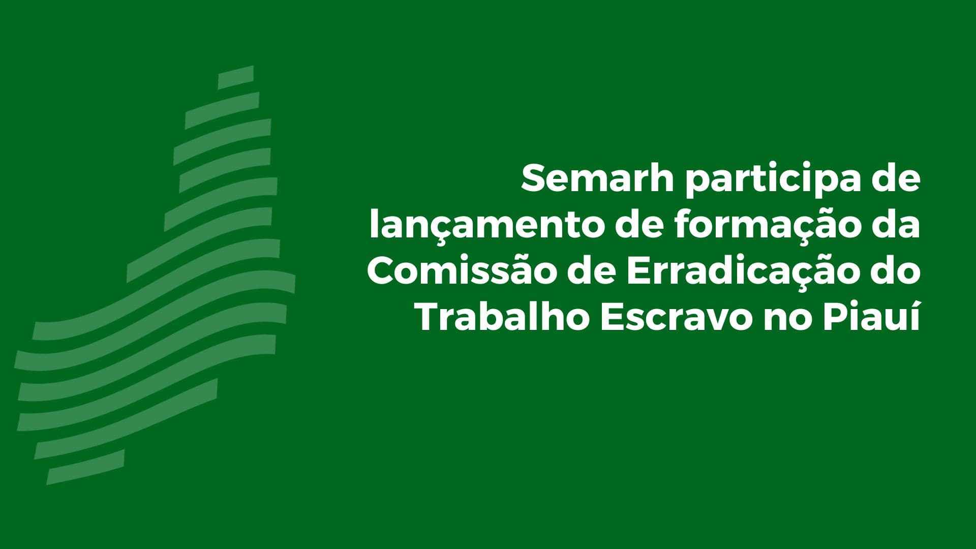 Semarh participa do lançamento de formação da Comissão de Erradicação do Trabalho Escravo no Piauí